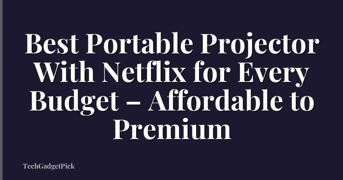 Best Portable Projector With Netflix for Every Budget – Affordable to Premium