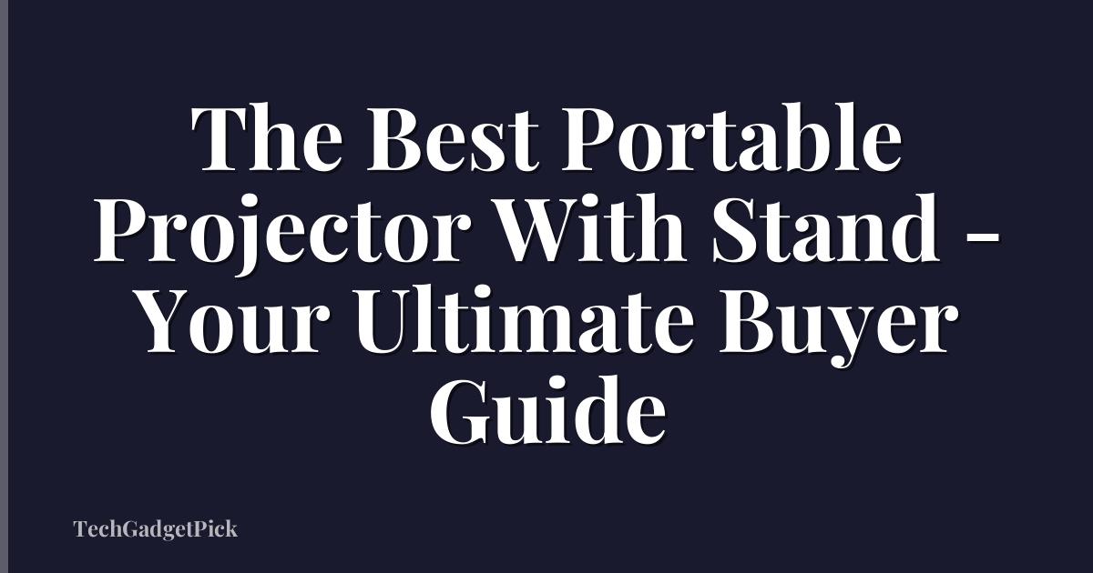 The Best Portable Projector With Stand - Your Ultimate Buyer Guide