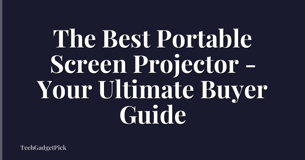 The Best Portable Screen Projector - Your Ultimate Buyer Guide