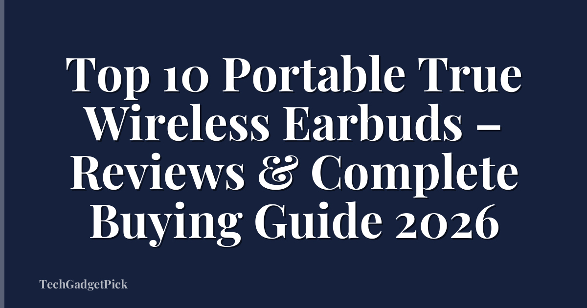 Top 10 Portable True Wireless Earbuds – Reviews & Complete Buying Guide 2026