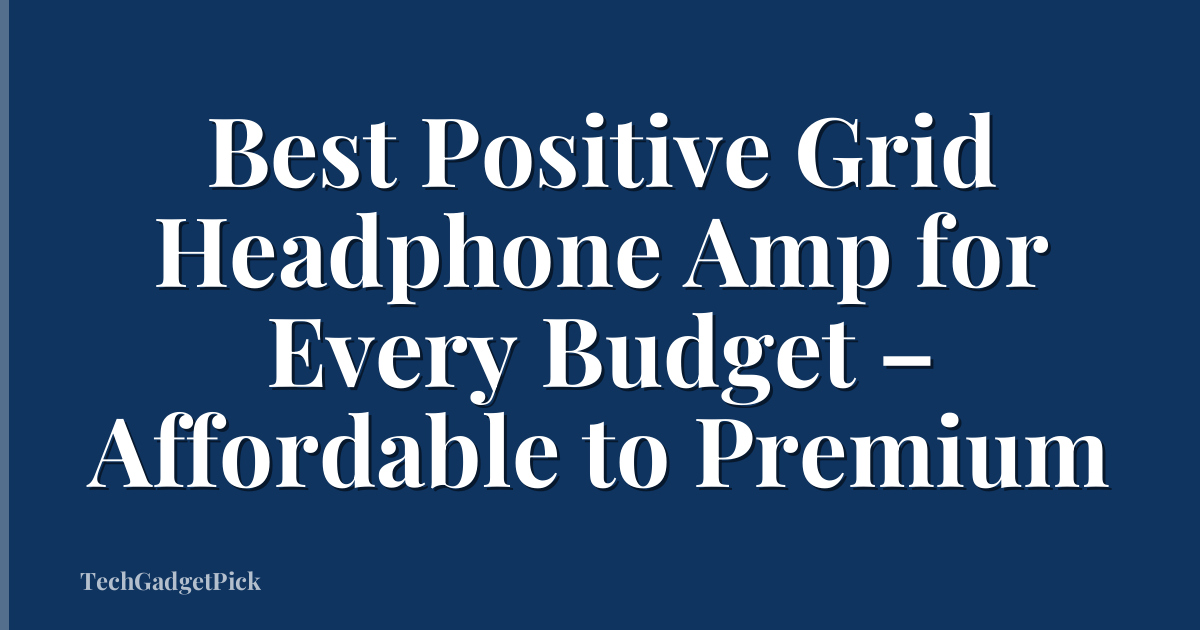 Best Positive Grid Headphone Amp for Every Budget – Affordable to Premium