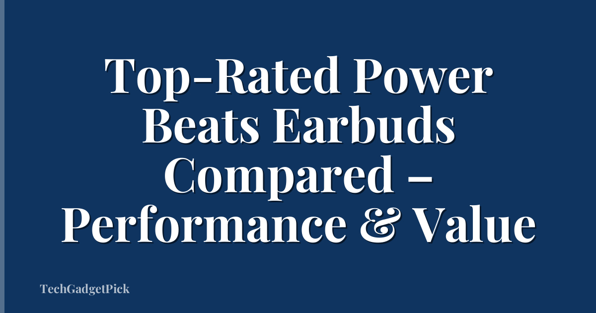 Top-Rated Power Beats Earbuds Compared – Performance & Value
