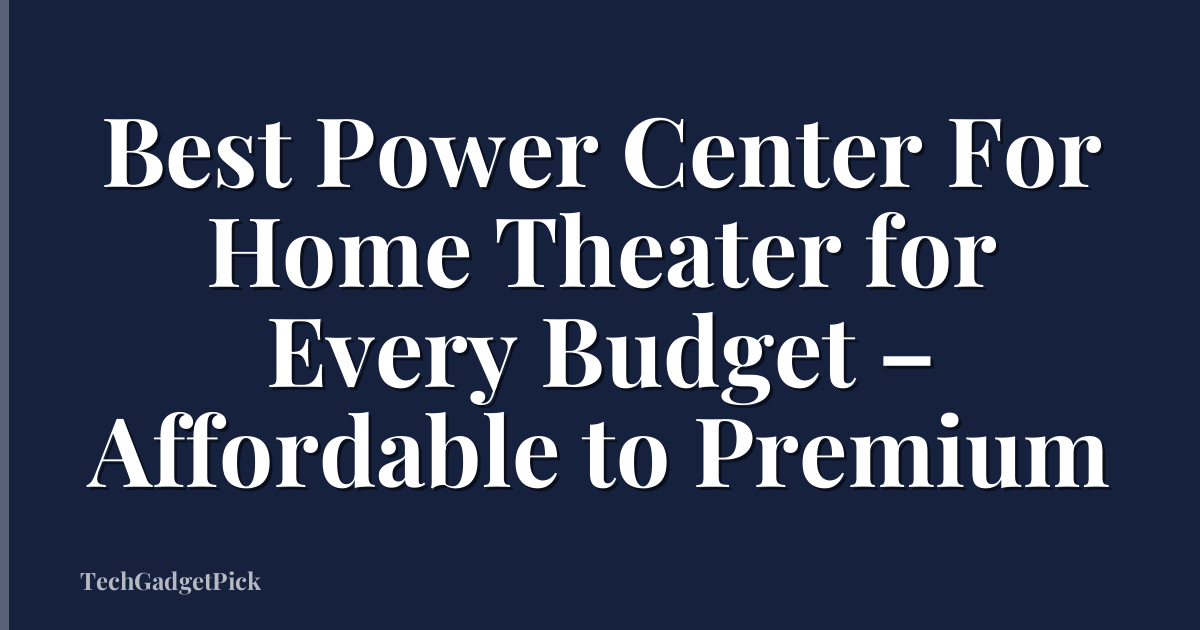 Best Power Center For Home Theater for Every Budget – Affordable to Premium