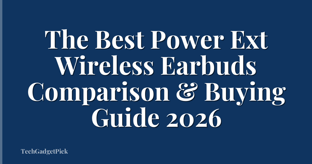 The Best Power Ext Wireless Earbuds Comparison & Buying Guide 2026