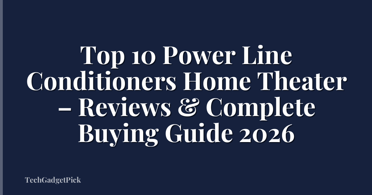 Top 10 Power Line Conditioners Home Theater – Reviews & Complete Buying Guide 2026
