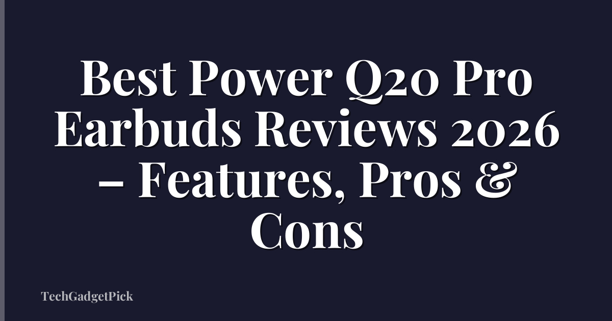 Best Power Q20 Pro Earbuds Reviews 2026 – Features, Pros & Cons