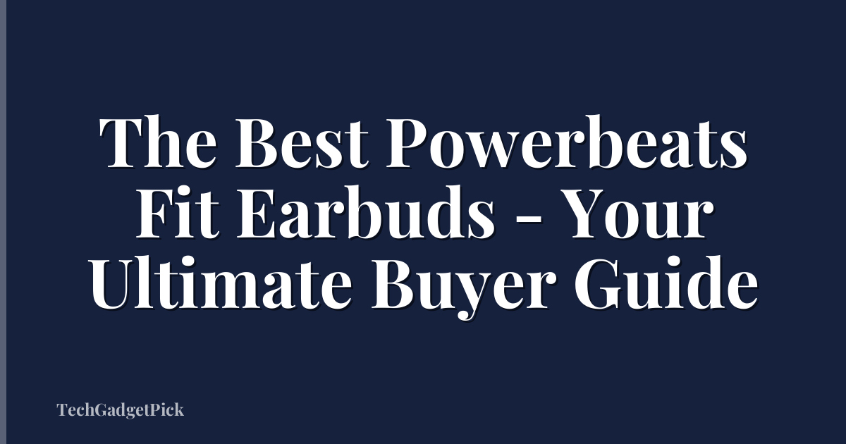 The Best Powerbeats Fit Earbuds - Your Ultimate Buyer Guide