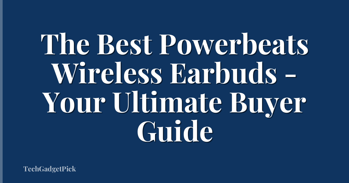 The Best Powerbeats Wireless Earbuds - Your Ultimate Buyer Guide