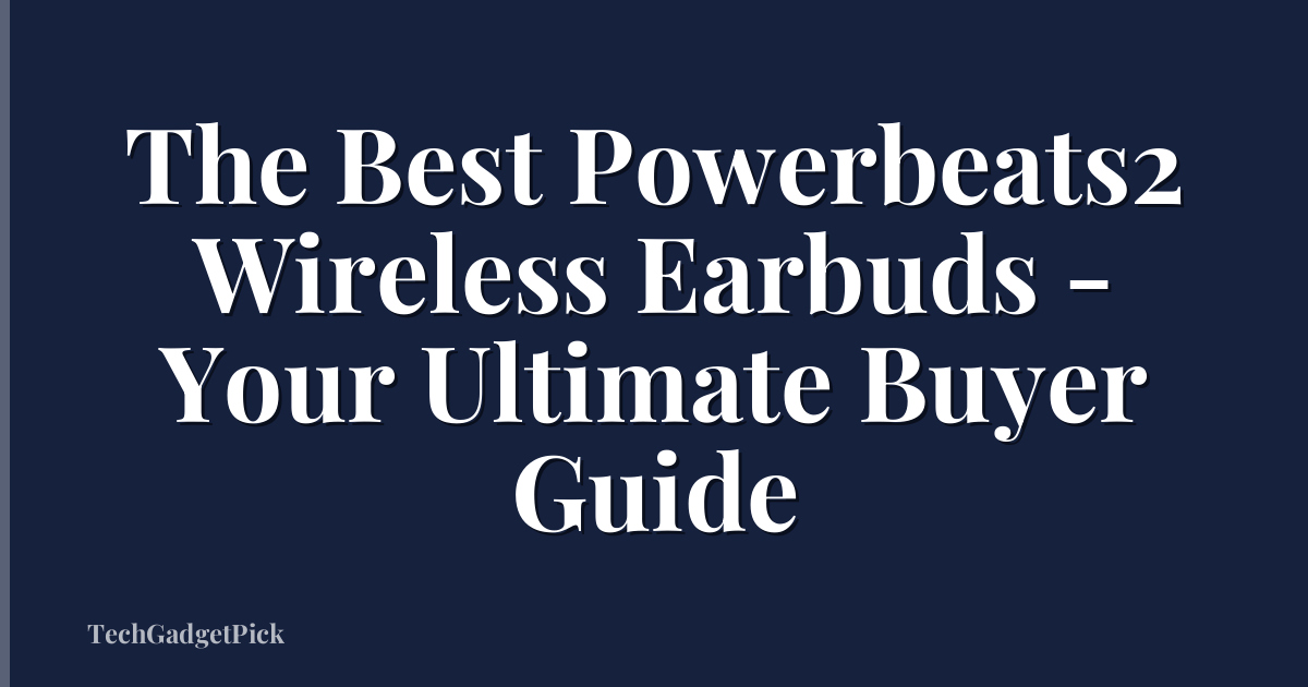The Best Powerbeats2 Wireless Earbuds - Your Ultimate Buyer Guide