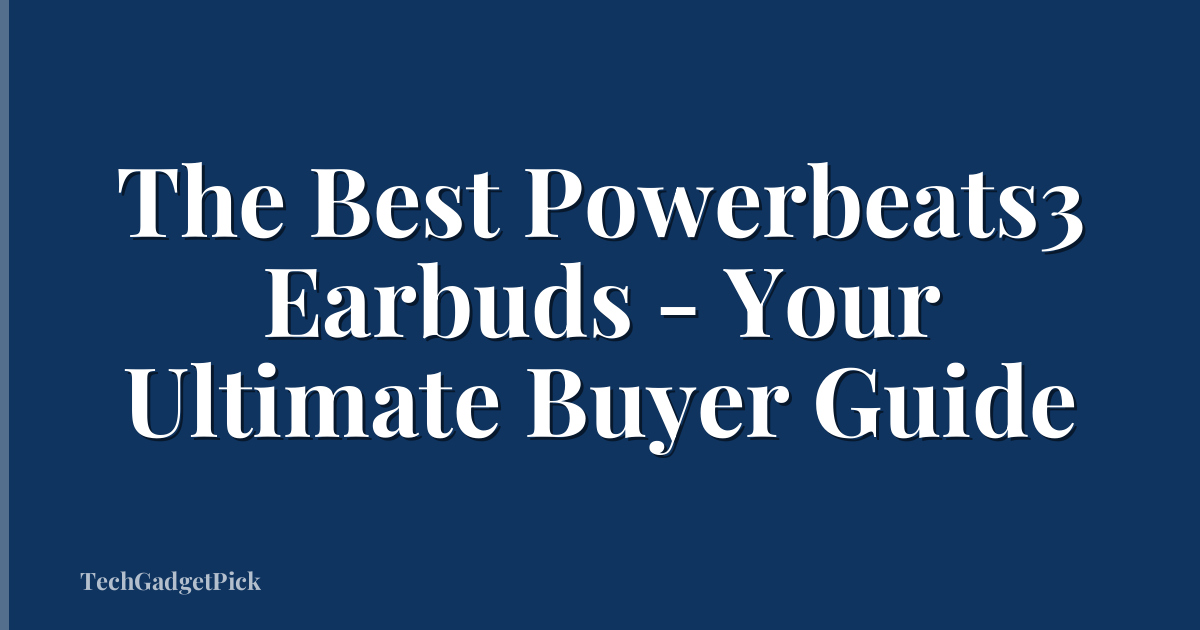 The Best Powerbeats3 Earbuds - Your Ultimate Buyer Guide