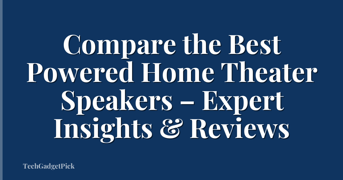 Compare the Best Powered Home Theater Speakers – Expert Insights & Reviews