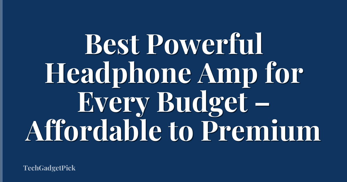 Best Powerful Headphone Amp for Every Budget – Affordable to Premium