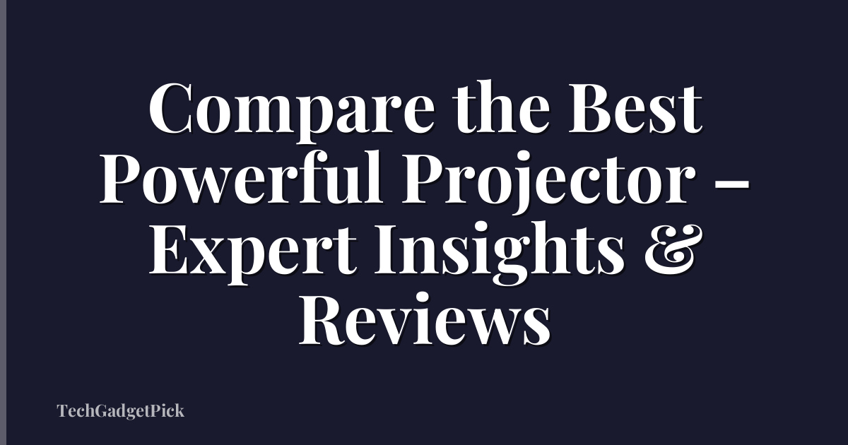 Compare the Best Powerful Projector – Expert Insights & Reviews