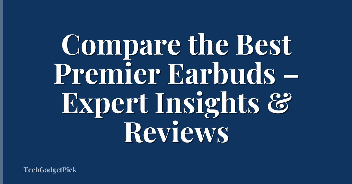 Compare the Best Premier Earbuds – Expert Insights & Reviews