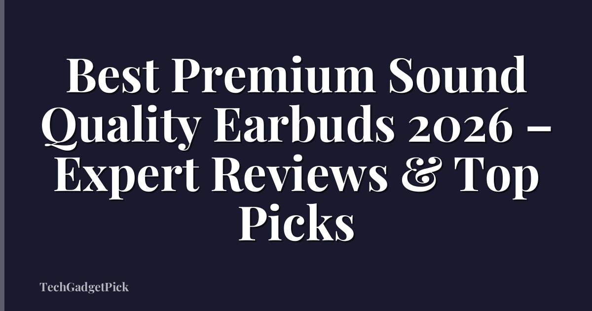 Best Premium Sound Quality Earbuds 2026 – Expert Reviews & Top Picks