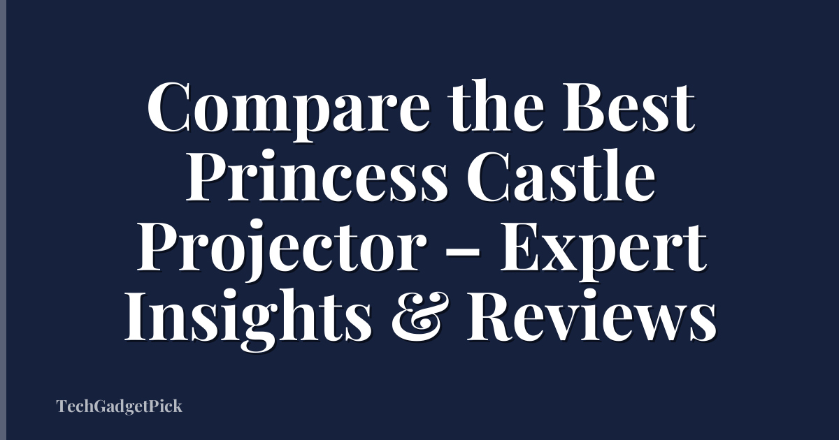 Compare the Best Princess Castle Projector – Expert Insights & Reviews