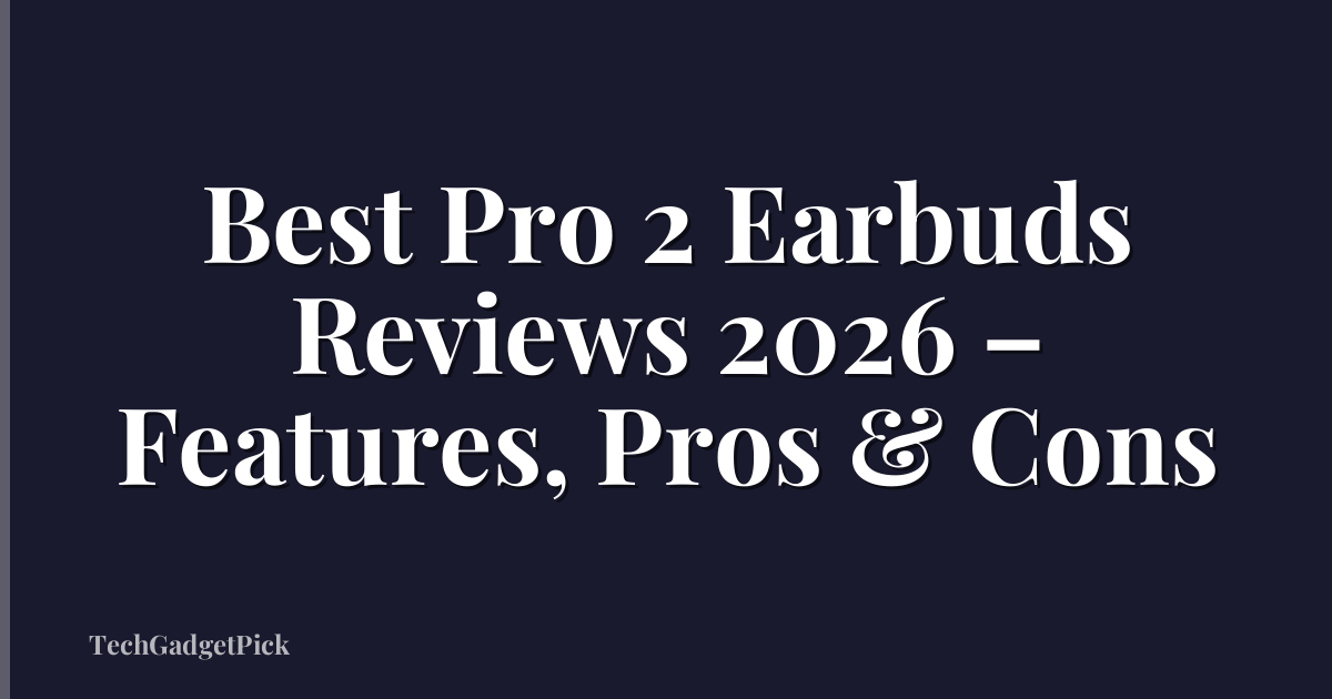 Best Pro 2 Earbuds Reviews 2026 – Features, Pros & Cons