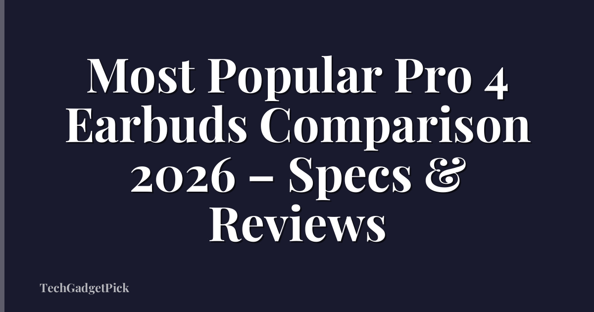 Most Popular Pro 4 Earbuds Comparison 2026 – Specs & Reviews