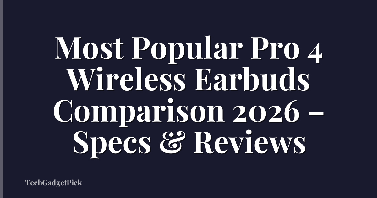 Most Popular Pro 4 Wireless Earbuds Comparison 2026 – Specs & Reviews