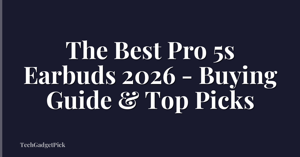 The Best Pro 5s Earbuds 2026 - Buying Guide & Top Picks