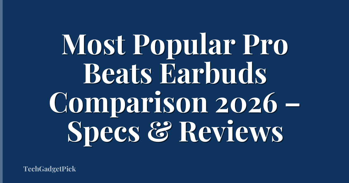 Most Popular Pro Beats Earbuds Comparison 2026 – Specs & Reviews