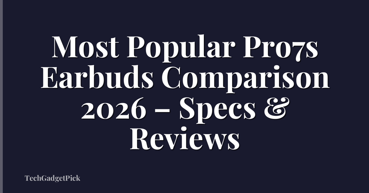 Most Popular Pro7s Earbuds Comparison 2026 – Specs & Reviews