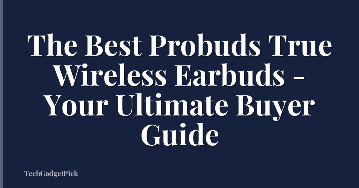 The Best Probuds True Wireless Earbuds - Your Ultimate Buyer Guide