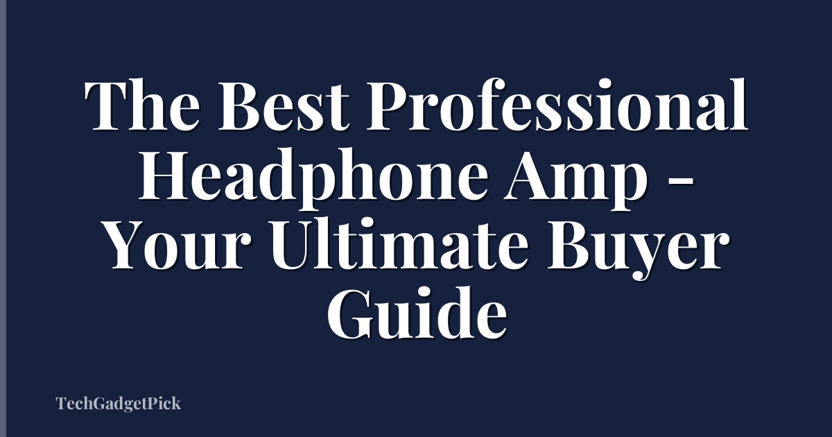 The Best Professional Headphone Amp - Your Ultimate Buyer Guide