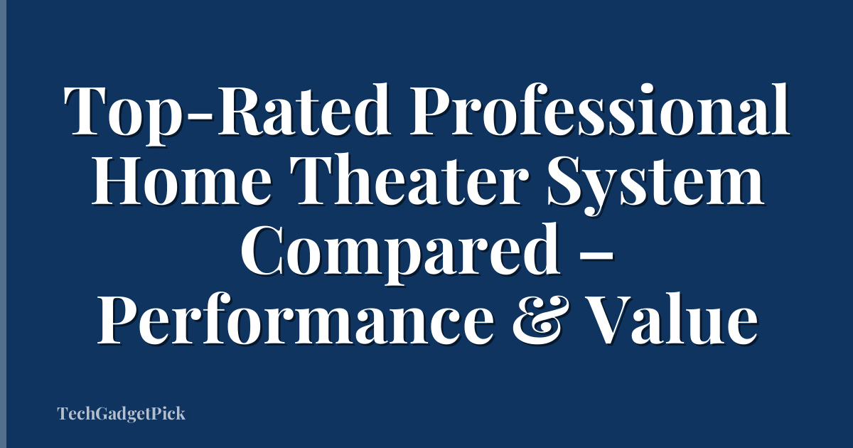 Top-Rated Professional Home Theater System Compared – Performance & Value