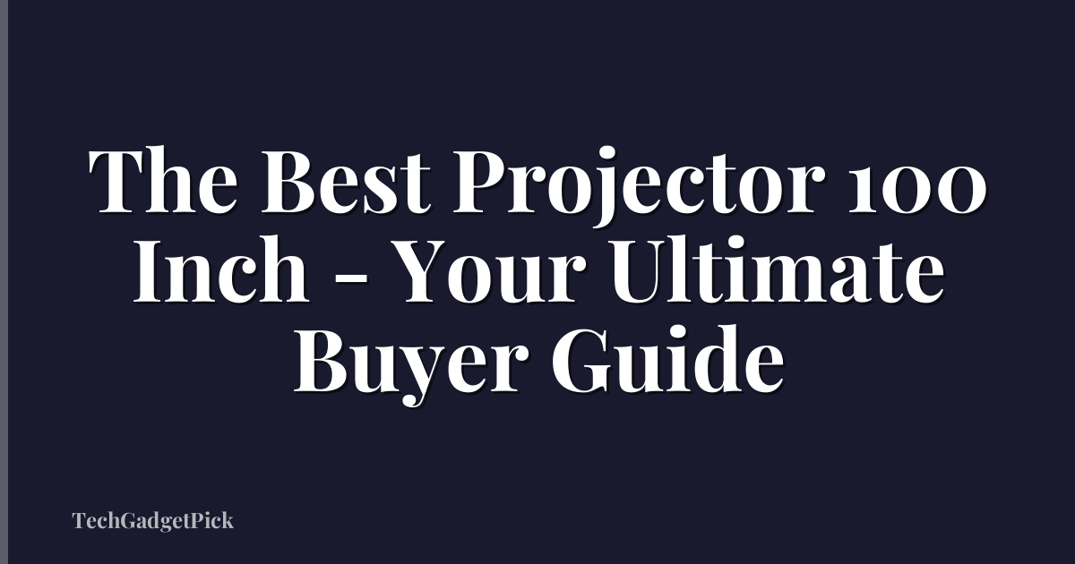The Best Projector 100 Inch - Your Ultimate Buyer Guide