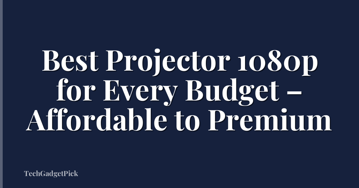 Best Projector 1080p for Every Budget – Affordable to Premium