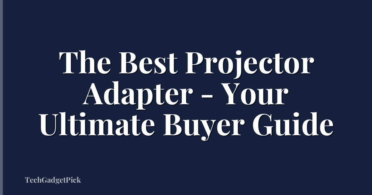 The Best Projector Adapter - Your Ultimate Buyer Guide