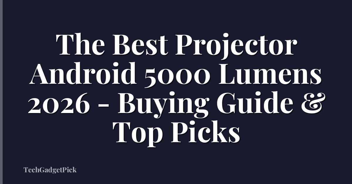 The Best Projector Android 5000 Lumens 2026 - Buying Guide & Top Picks
