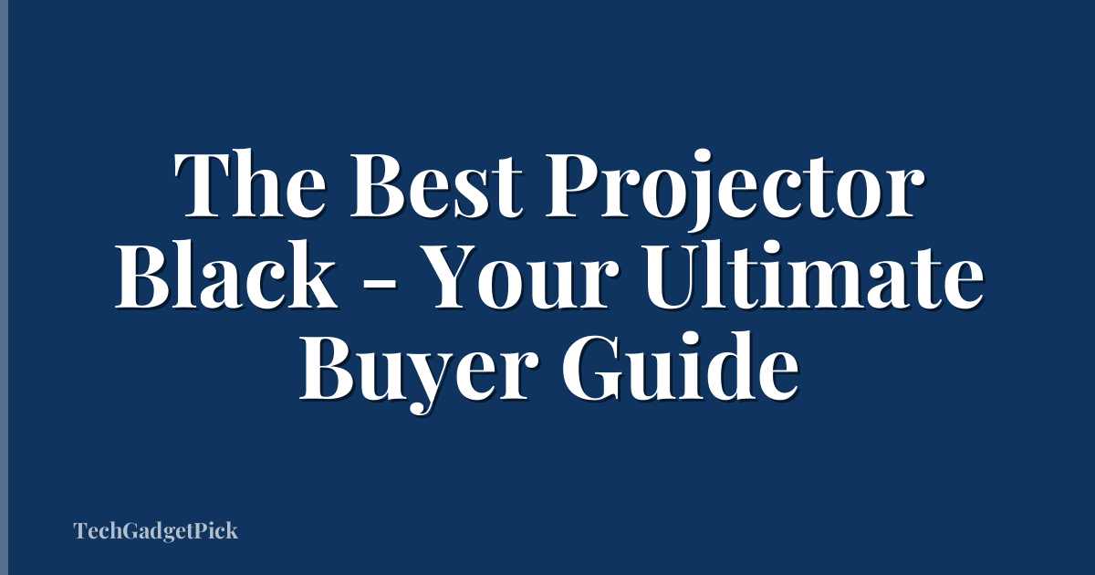 The Best Projector Black - Your Ultimate Buyer Guide