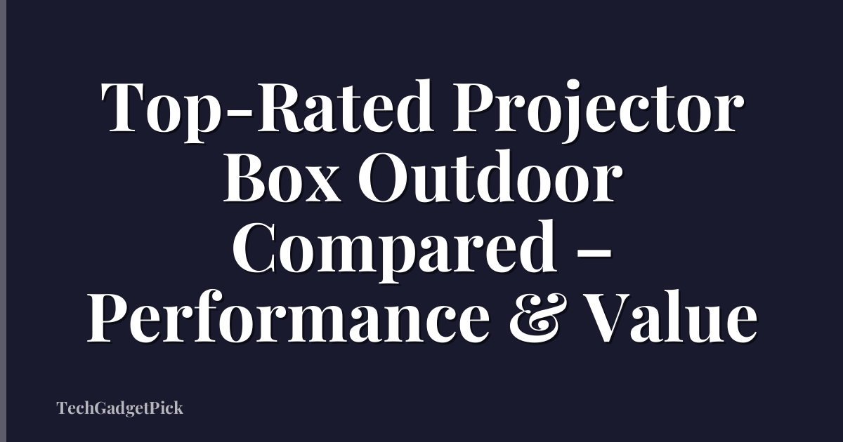 Top-Rated Projector Box Outdoor Compared – Performance & Value