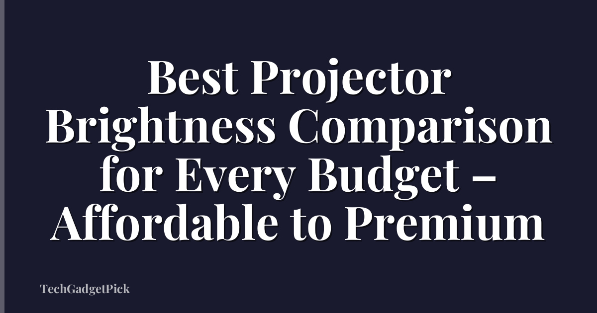 Best Projector Brightness Comparison for Every Budget – Affordable to Premium
