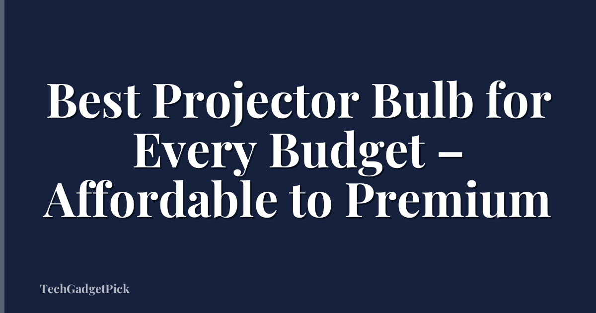 Best Projector Bulb for Every Budget – Affordable to Premium