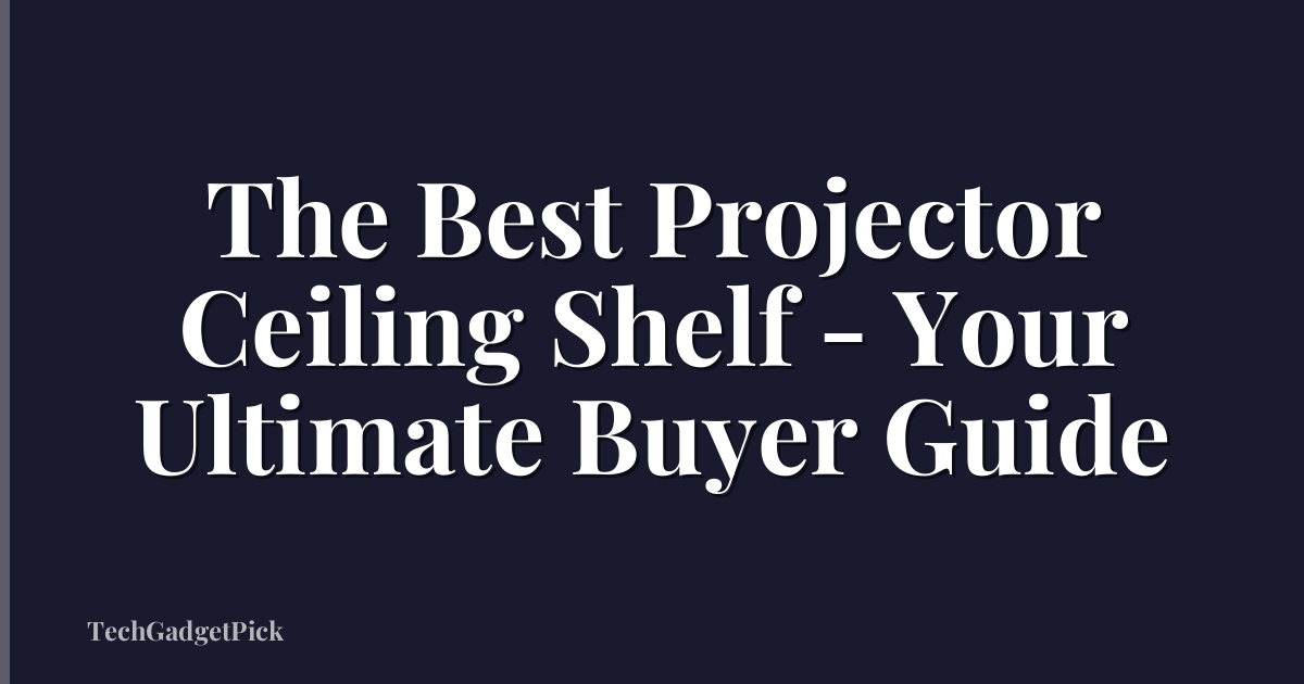 The Best Projector Ceiling Shelf - Your Ultimate Buyer Guide