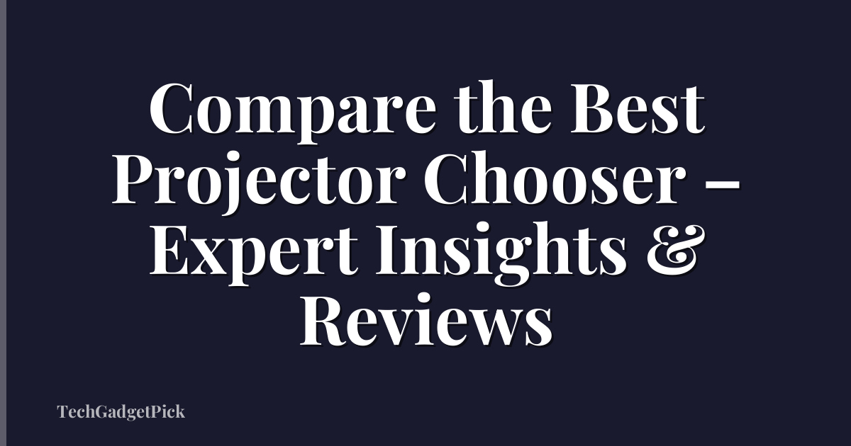 Compare the Best Projector Chooser – Expert Insights & Reviews