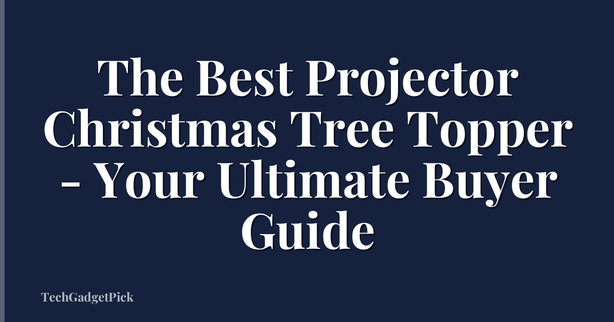 The Best Projector Christmas Tree Topper - Your Ultimate Buyer Guide
