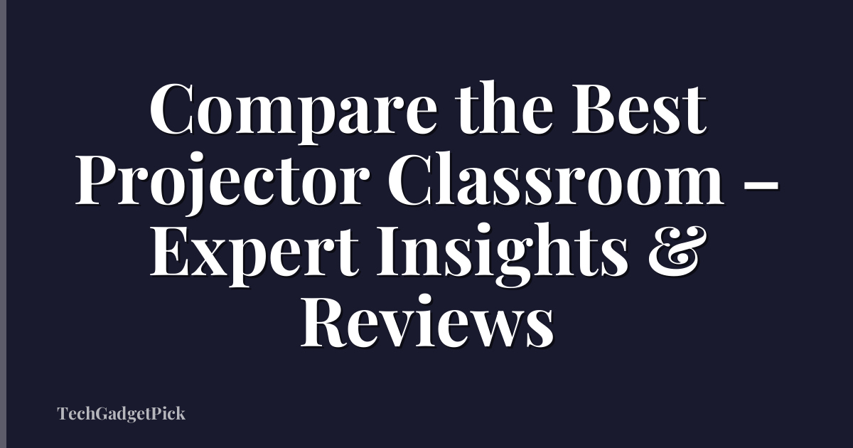 Compare the Best Projector Classroom – Expert Insights & Reviews