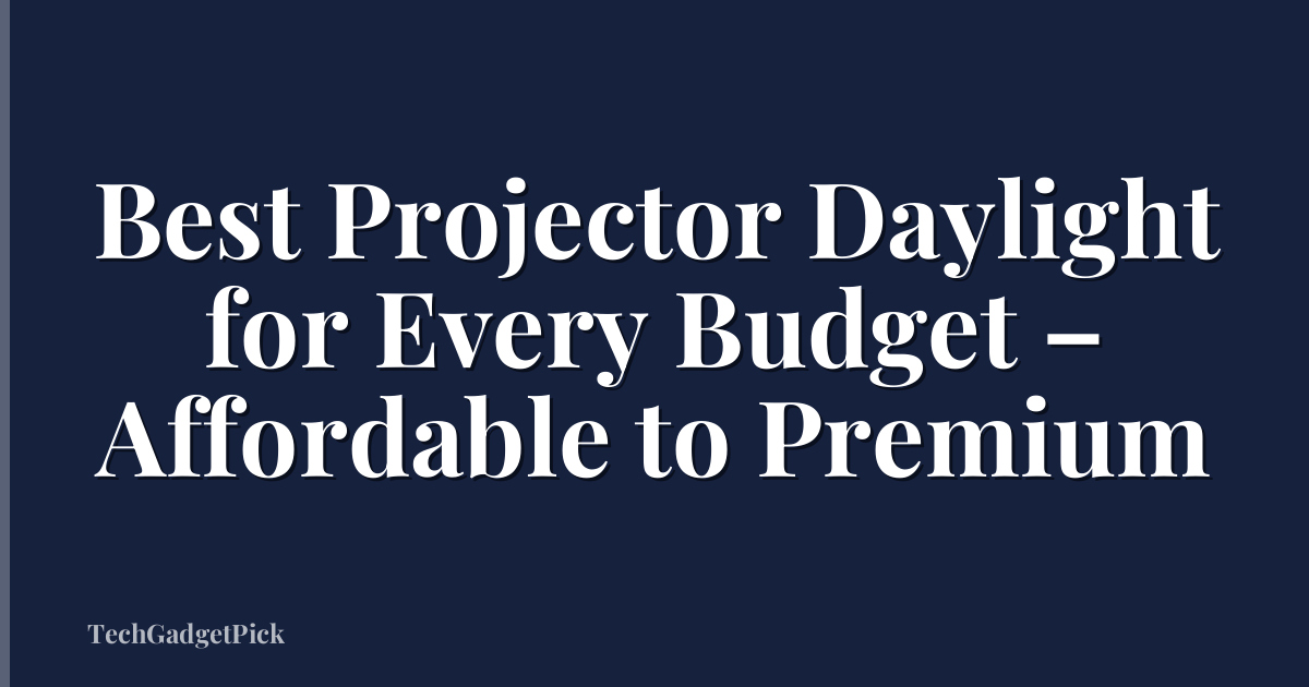 Best Projector Daylight for Every Budget – Affordable to Premium