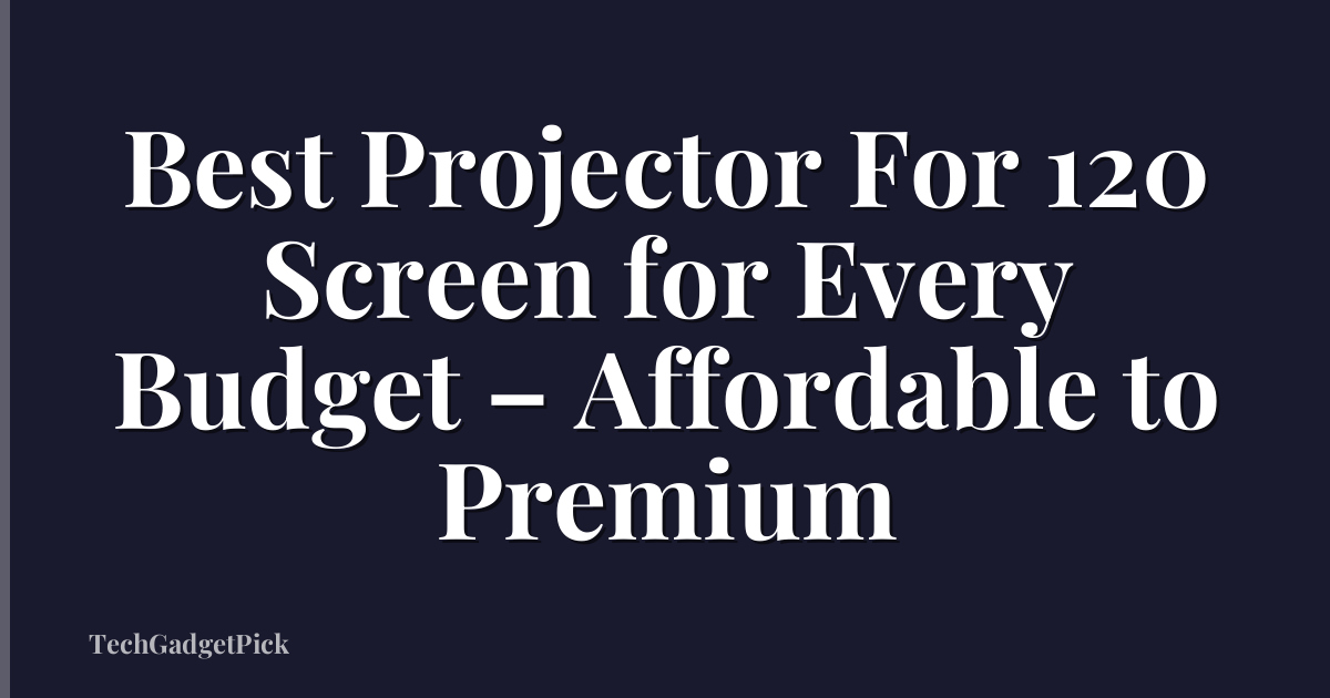 Best Projector For 120 Screen for Every Budget – Affordable to Premium