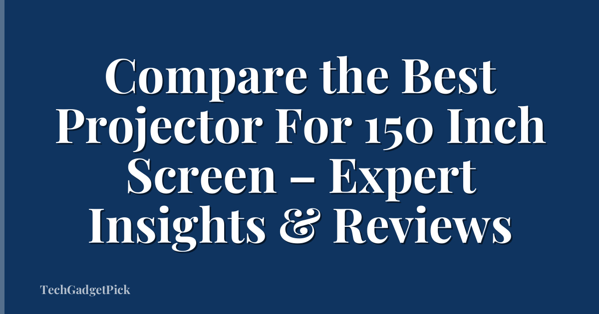 Compare the Best Projector For 150 Inch Screen – Expert Insights & Reviews
