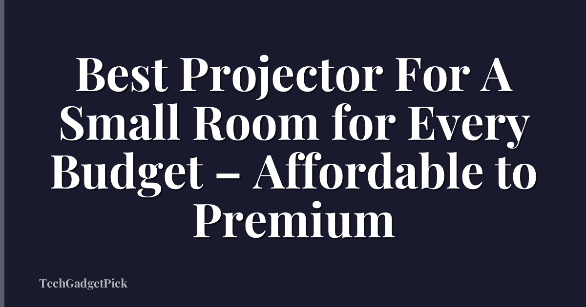 Best Projector For A Small Room for Every Budget – Affordable to Premium