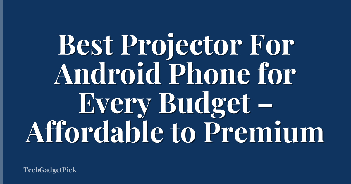 Best Projector For Android Phone for Every Budget – Affordable to Premium