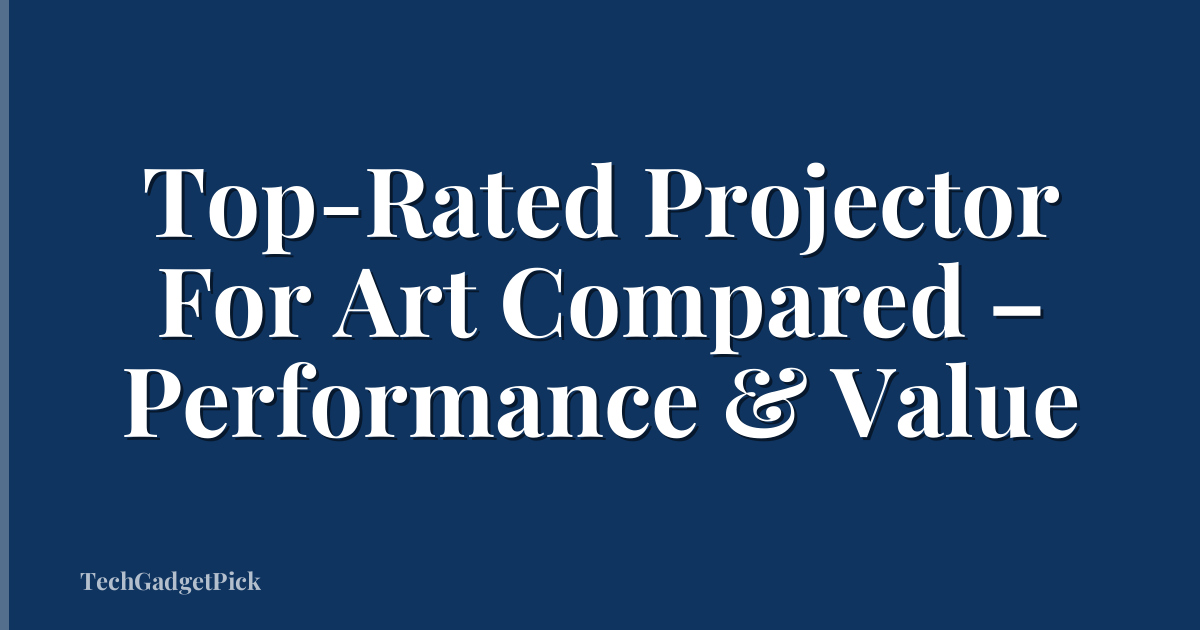 Top-Rated Projector For Art Compared – Performance & Value