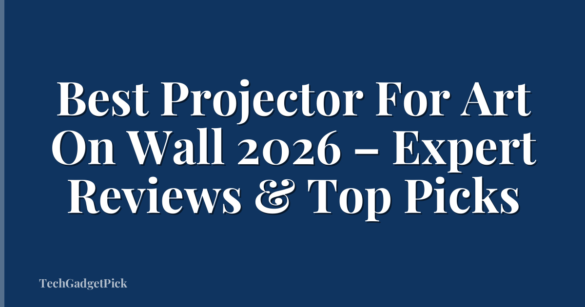 Best Projector For Art On Wall 2026 – Expert Reviews & Top Picks