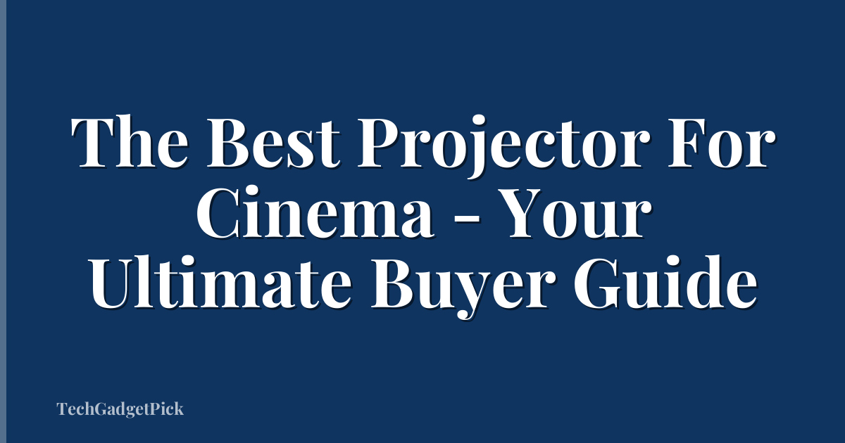 The Best Projector For Cinema - Your Ultimate Buyer Guide