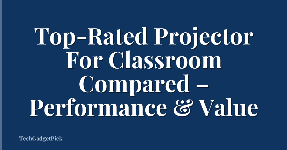 Top-Rated Projector For Classroom Compared – Performance & Value